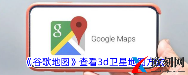 谷歌地图怎么看实景-查看3d卫星地图方法